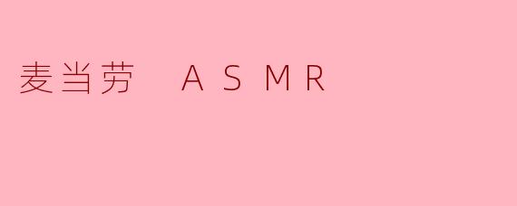 ### 麦当劳 ASMR:舌尖上的声音艺术